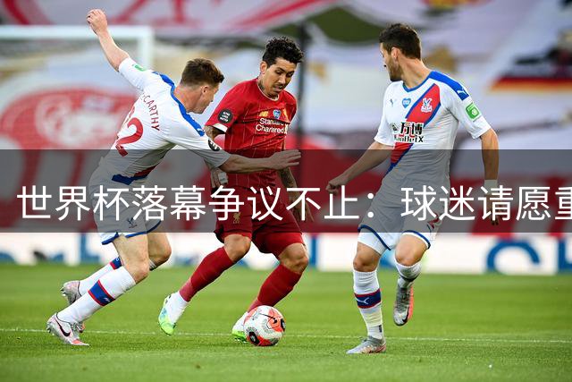 世界杯落幕争议不止：球迷请愿重赛，特朗普插手下届主办